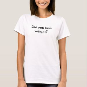 Did you lose weight? T-shirt