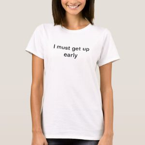 I must get up early  t-shirt for white lie party